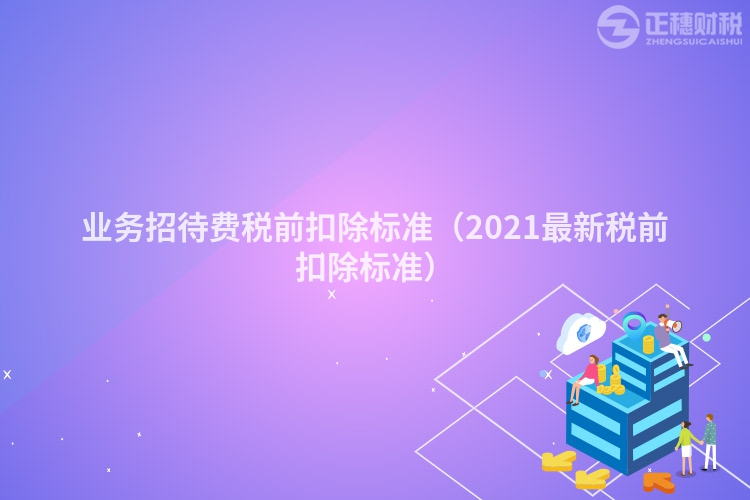 业务招待费税前扣除标准（2021最新税前扣除标准）