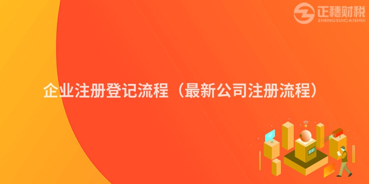 企业注册登记流程（最新公司注册流程）