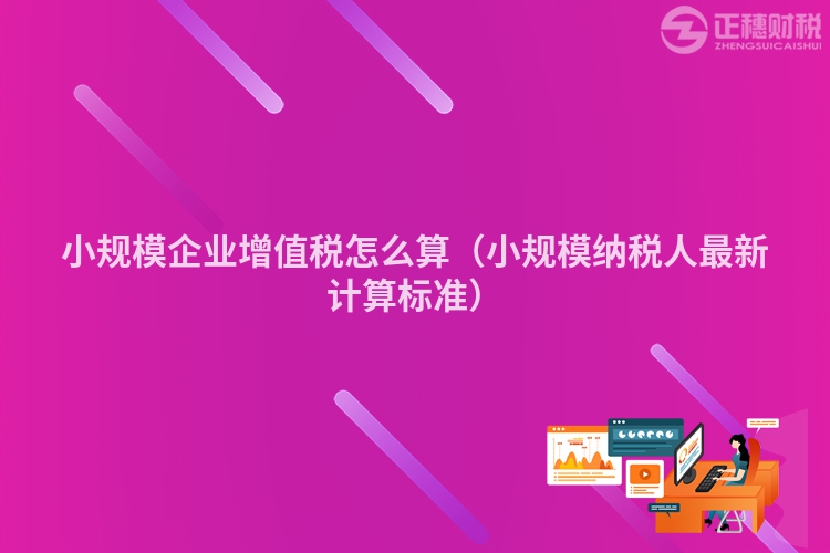 小规模企业增值税怎么算（小规模纳税人最新计算标准）