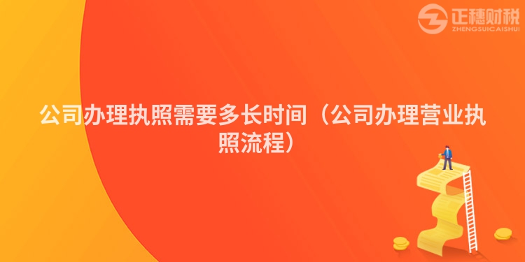 公司办理执照需要多长时间（公司办理营业执照流程）