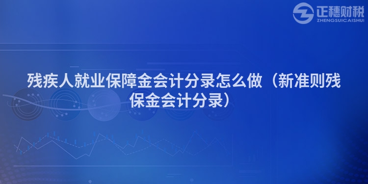 残疾人就业保障金会计分录怎么做（新准则残保金会计分录）