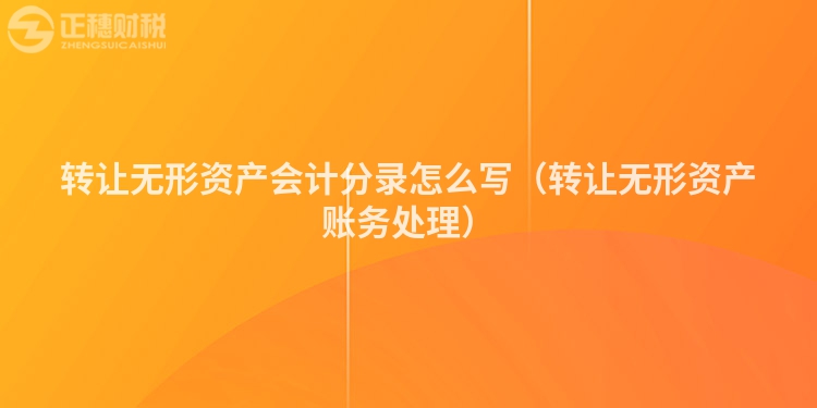 转让无形资产会计分录怎么写（转让无形资产账务处理）