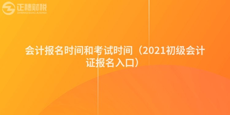 会计报名时间和考试时间（2021初级会计证报名入口）