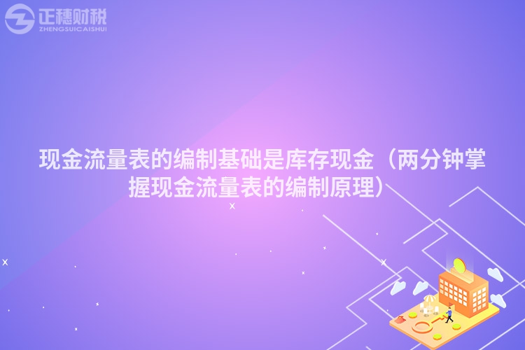 现金流量表的编制基础是库存现金（两分钟掌握现金流量表的编制原理）