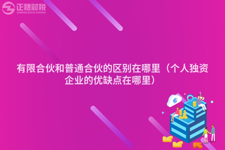 有限合伙和普通合伙的区别在哪里（个人独资企业的优缺点在哪里）