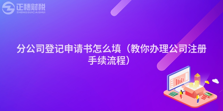 分公司登记申请书怎么填（教你办理公司注册手续流程）