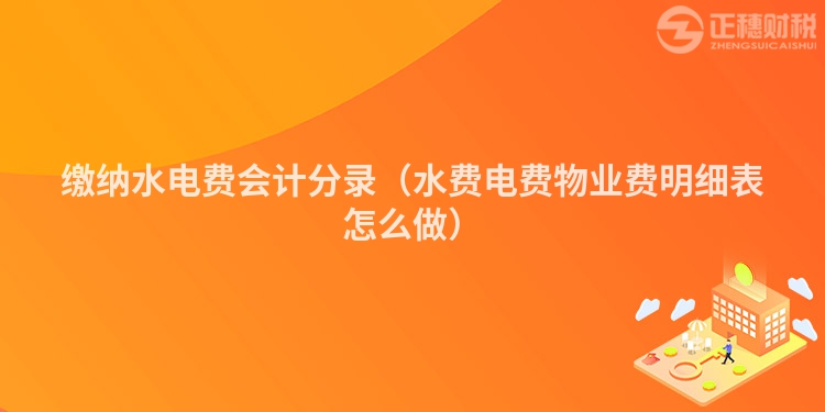 缴纳水电费会计分录（水费电费物业费明细表怎么做）