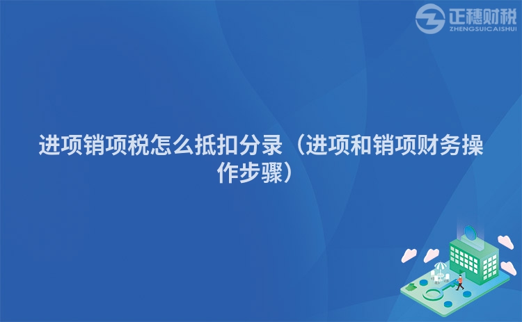 进项销项税怎么抵扣分录（进项和销项财务操作步骤）