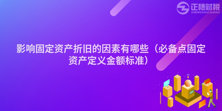 影响固定资产折旧的因素有哪些（必备点固定资产定义金额标准）