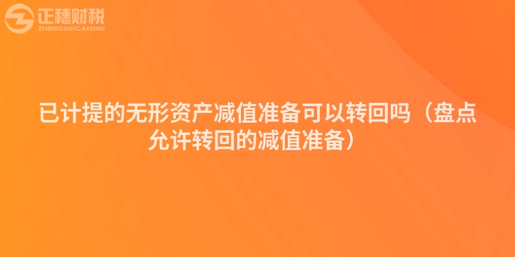 已计提的无形资产减值准备可以转回吗（盘点允许转回的减值准备）