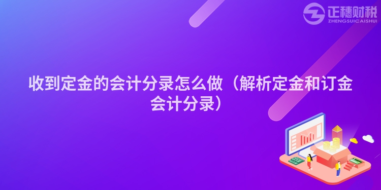 收到定金的会计分录怎么做（解析定金和订金会计分录）