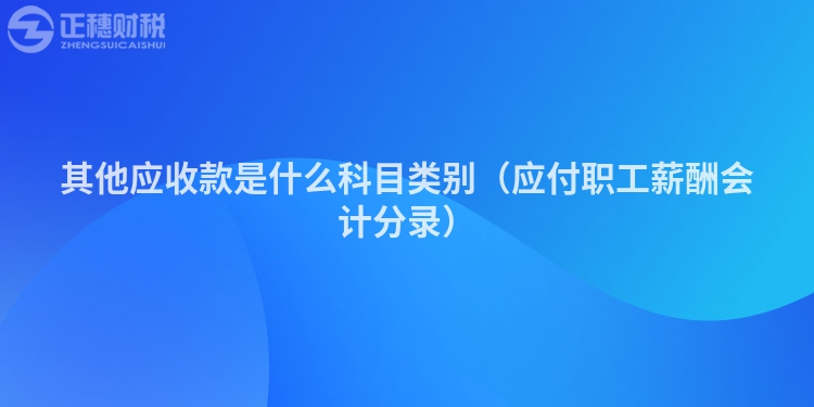 其他应收款是什么科目类别（应付职工薪酬会计分录）