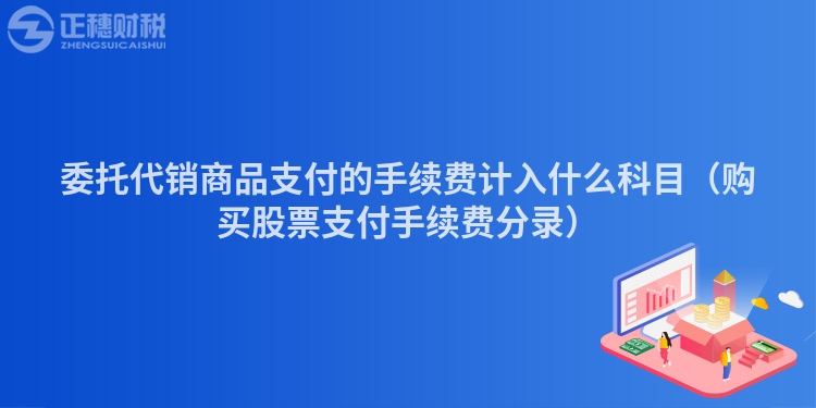 委托代销商品支付的手续费计入什么科目（购买股票支付手续费分录）