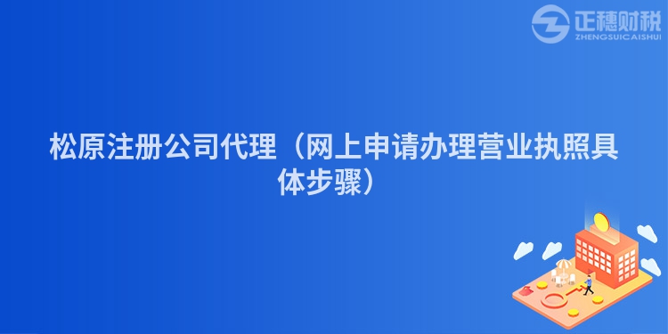 松原注册公司代理（网上申请办理营业执照具体步骤）