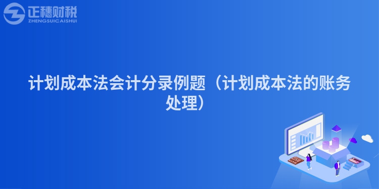 计划成本法会计分录例题（计划成本法的账务处理）