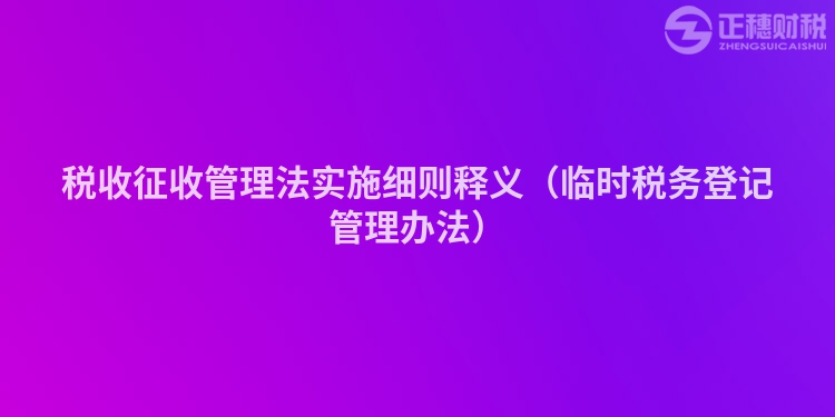 税收征收管理法实施细则释义（临时税务登记管理办法）