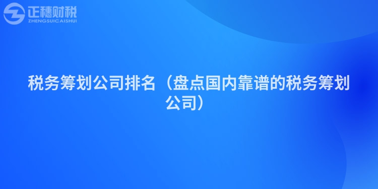 税务筹划公司排名（盘点国内靠谱的税务筹划公司）