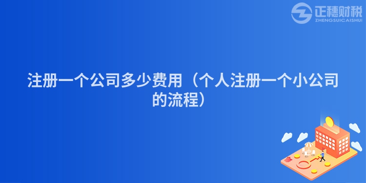 注册一个公司多少费用（个人注册一个小公司的流程）