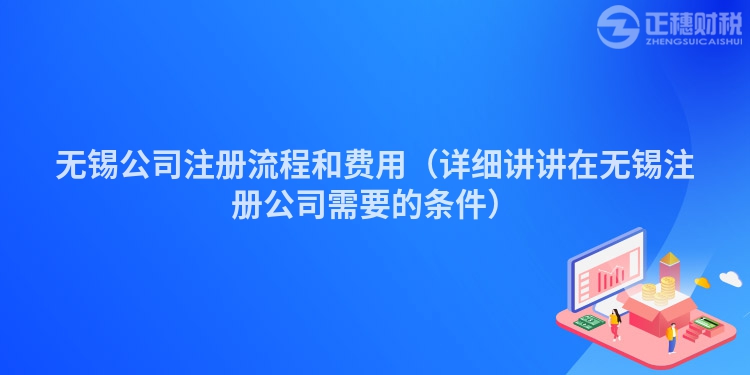 无锡公司注册流程和费用（详细讲讲在无锡注册公司需要的条件）